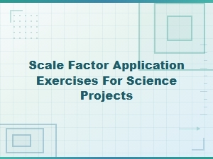 Practical Exercises for Applying Scale Factor in Science Projects